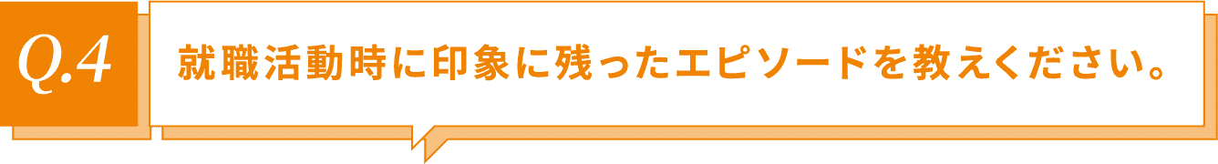 就職活動時に印象に残ったエピソードを教えください。