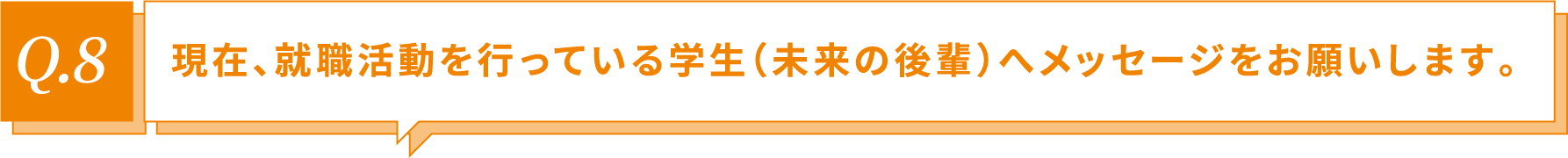 現在、就職活動を行っている学生（未来の後輩）へメッセージをお願いします！